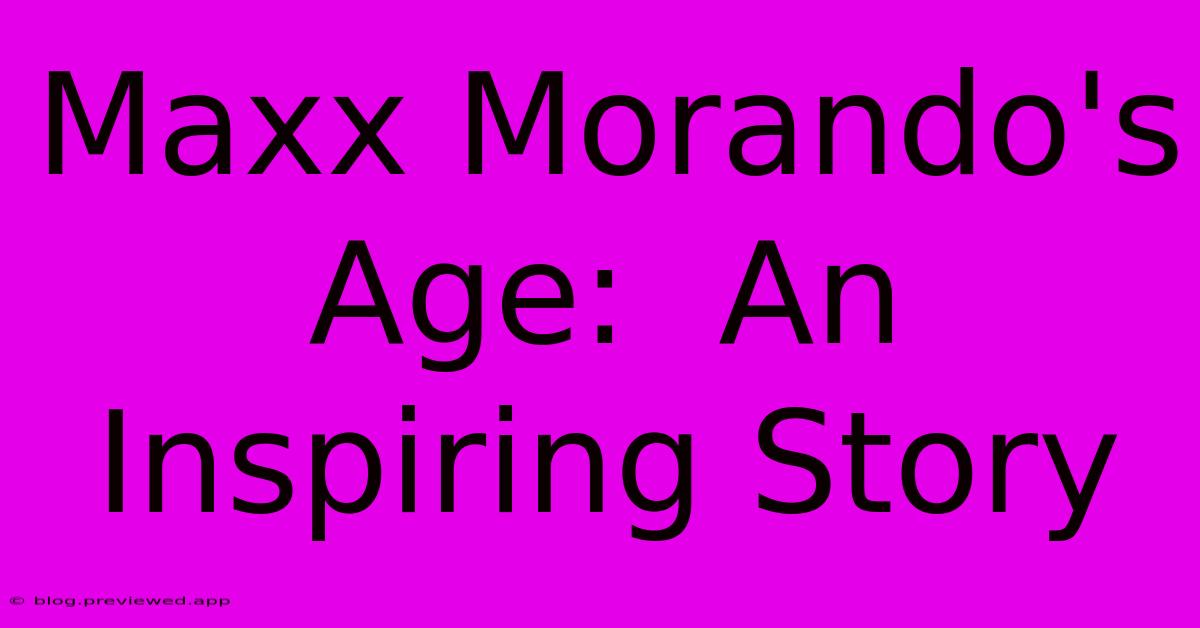 Maxx Morando's Age:  An Inspiring Story