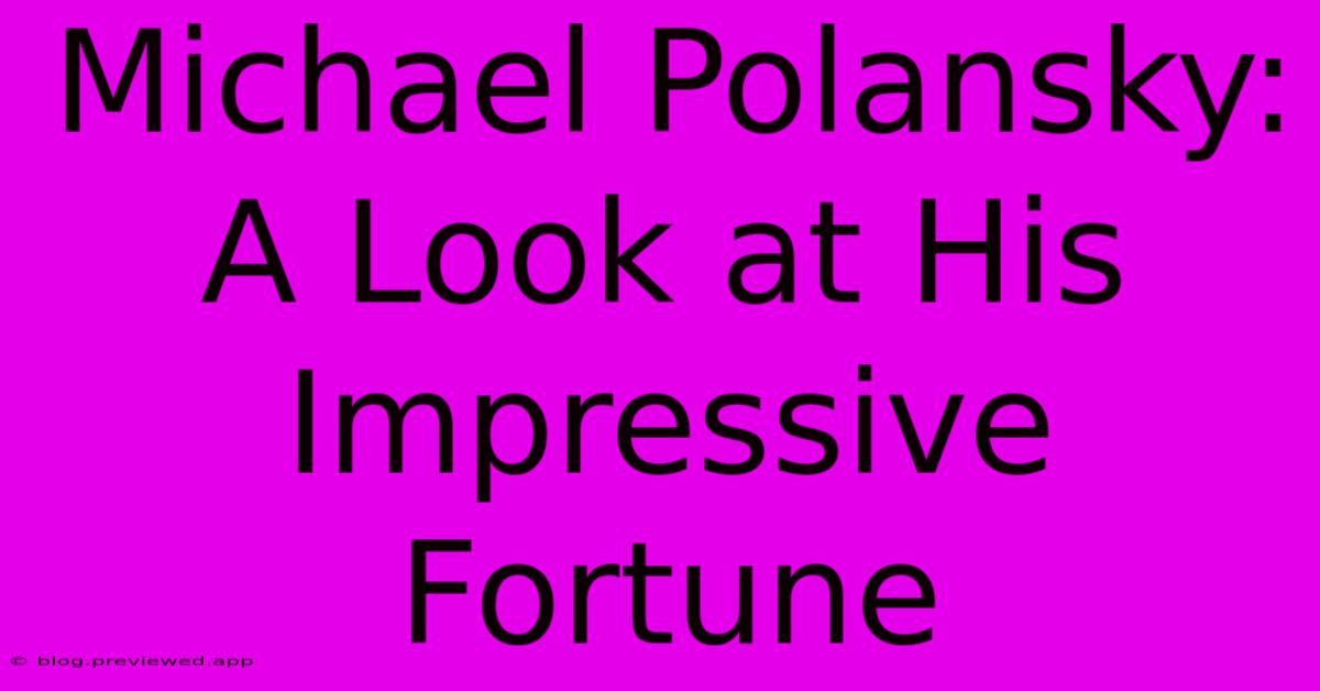 Michael Polansky:  A Look At His Impressive Fortune