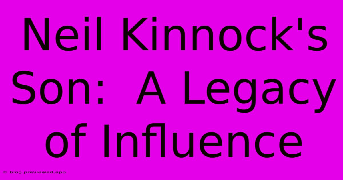 Neil Kinnock's Son:  A Legacy Of Influence