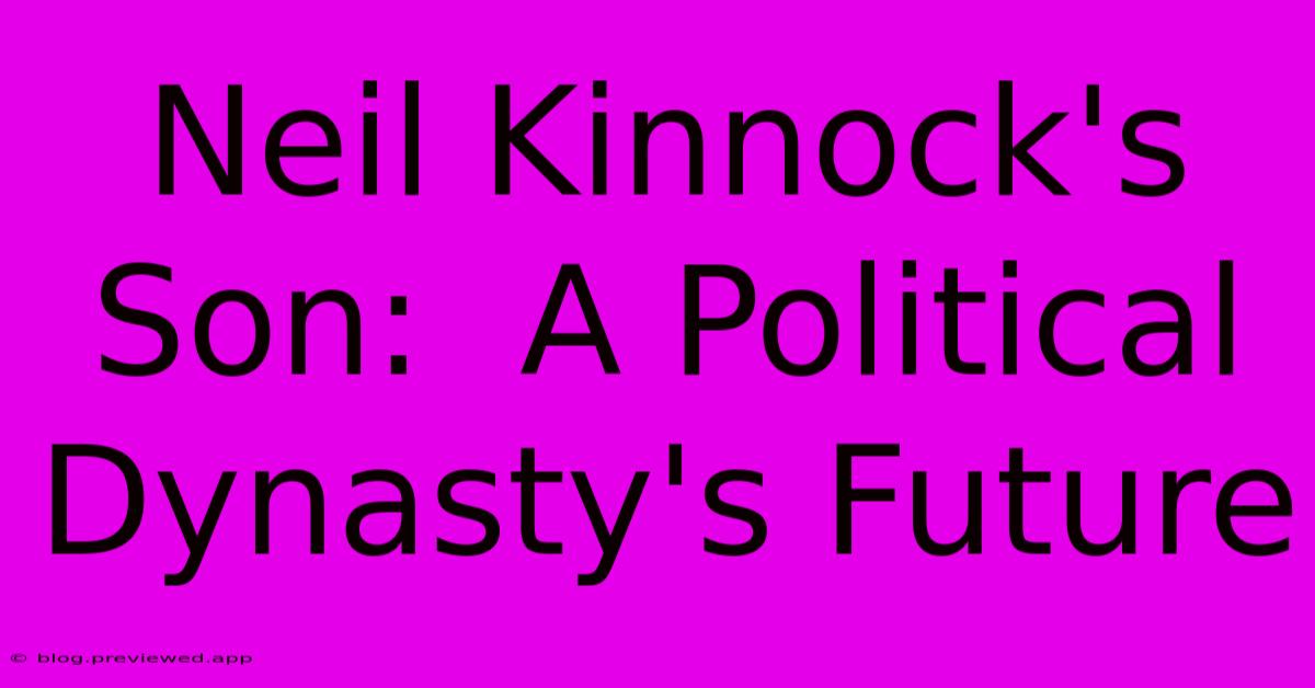 Neil Kinnock's Son:  A Political Dynasty's Future