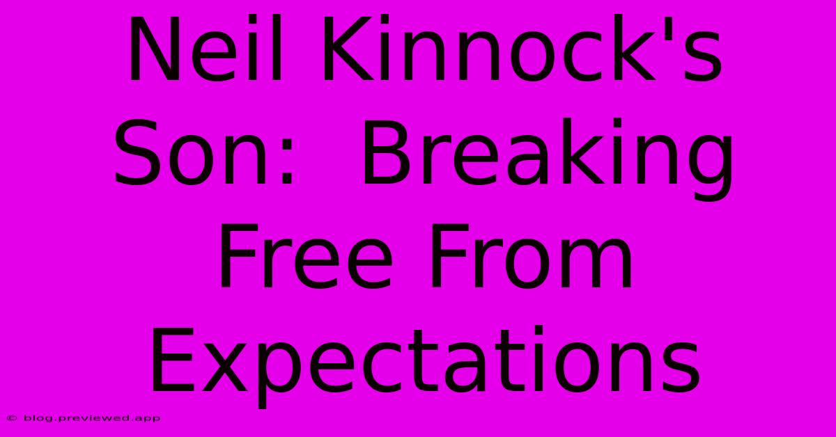 Neil Kinnock's Son:  Breaking Free From Expectations