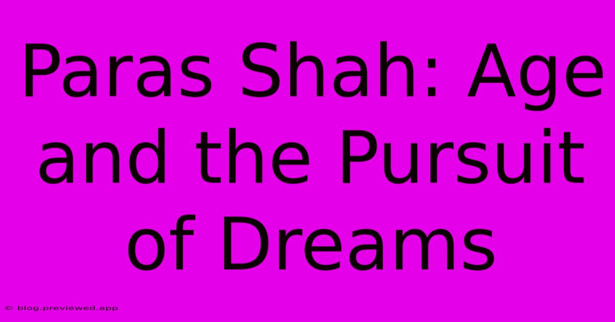 Paras Shah: Age And The Pursuit Of Dreams