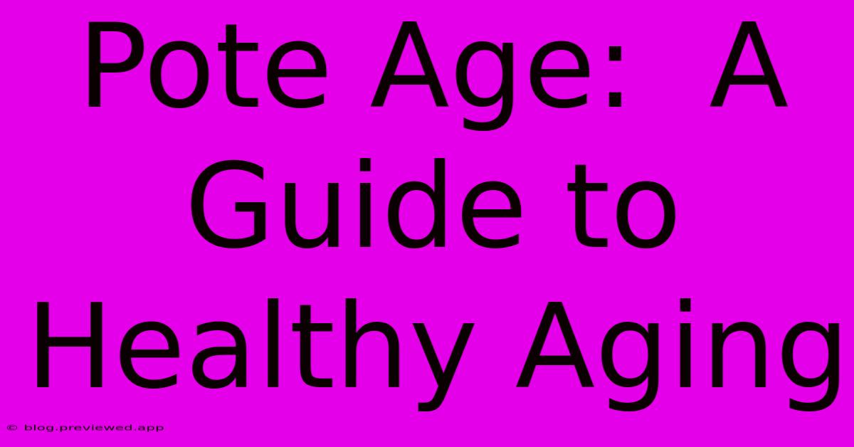 Pote Age:  A Guide To Healthy Aging