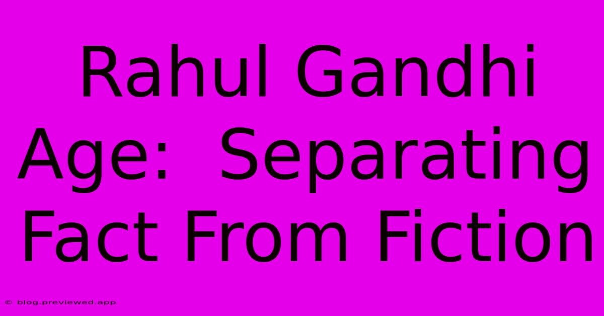 Rahul Gandhi Age:  Separating Fact From Fiction