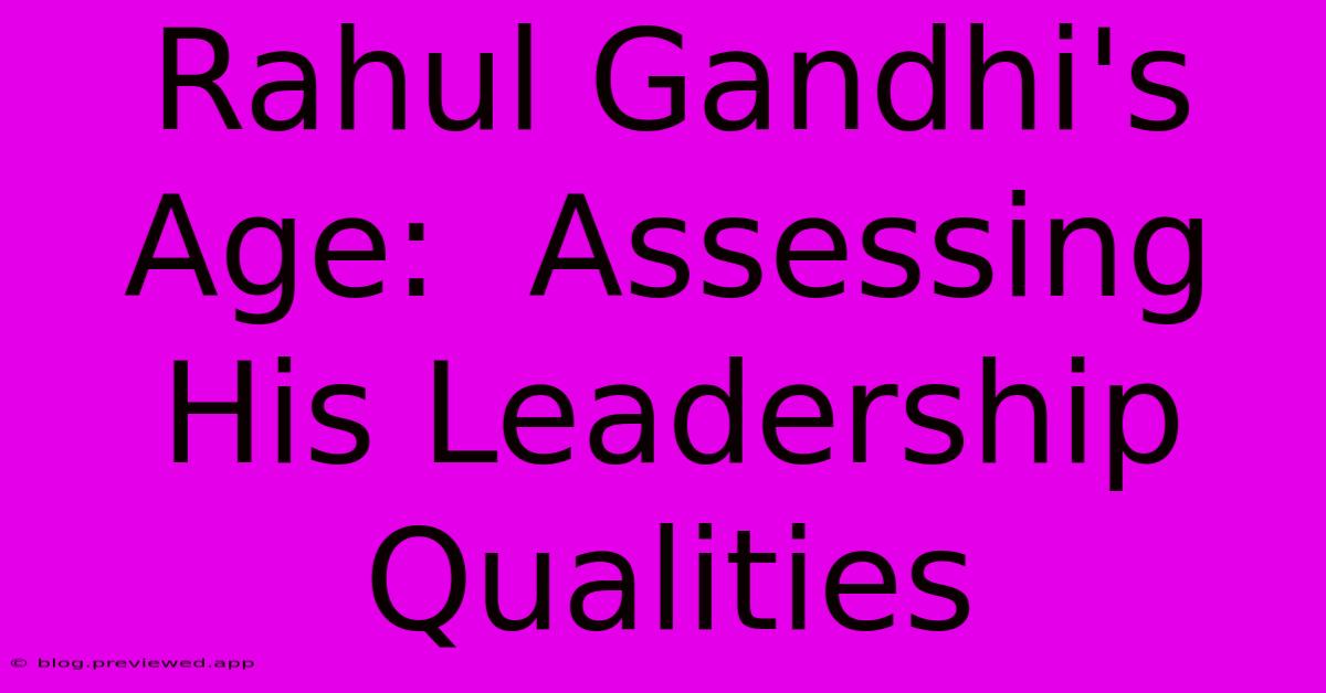 Rahul Gandhi's Age:  Assessing His Leadership Qualities