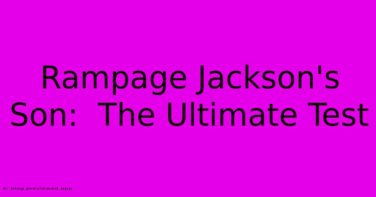 Rampage Jackson's Son:  The Ultimate Test