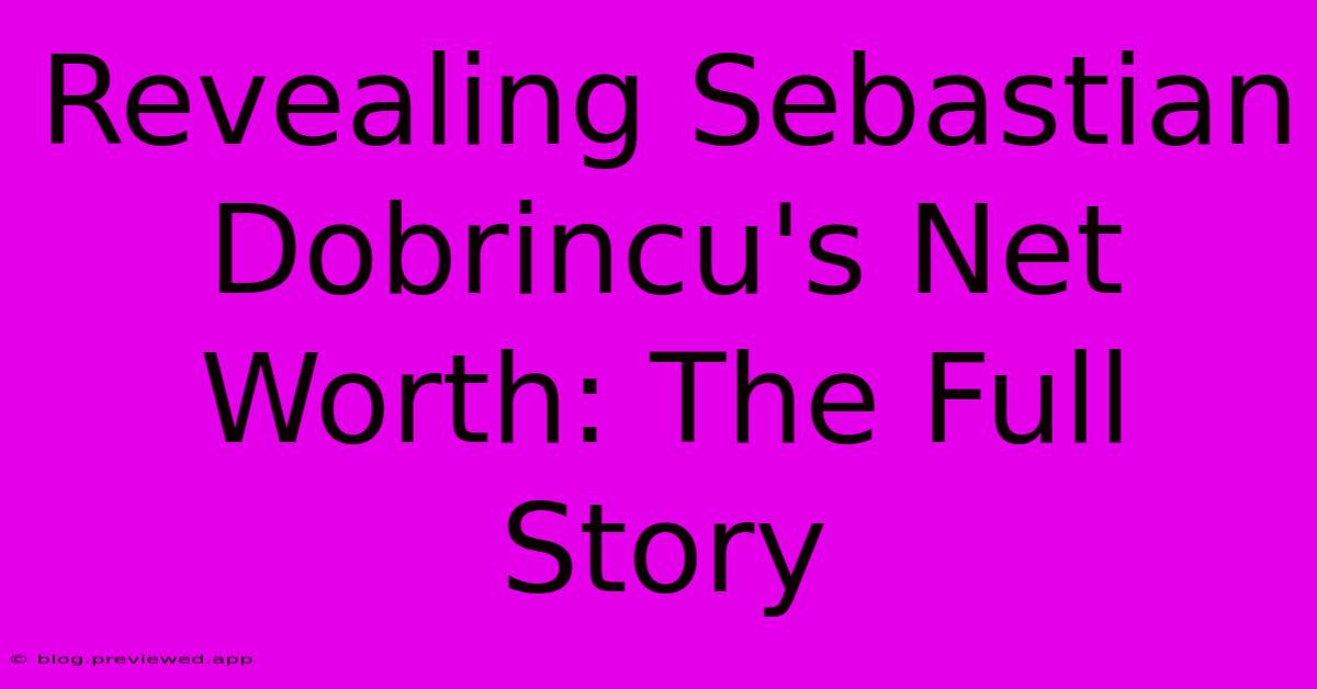 Revealing Sebastian Dobrincu's Net Worth: The Full Story