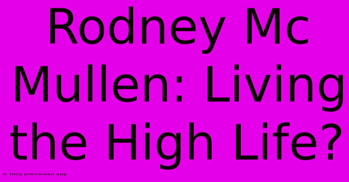 Rodney Mc Mullen: Living The High Life?