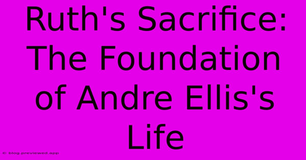 Ruth's Sacrifice: The Foundation Of Andre Ellis's Life