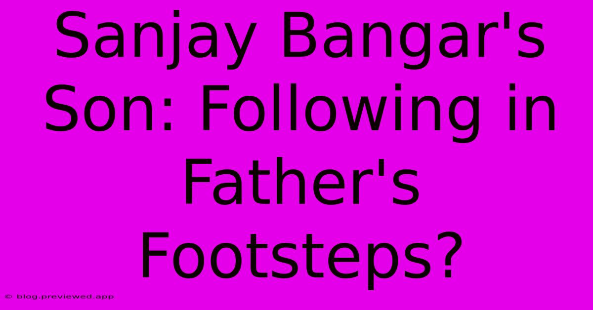 Sanjay Bangar's Son: Following In Father's Footsteps?