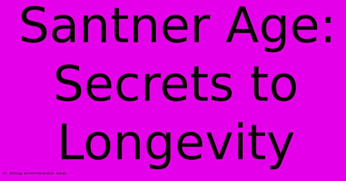 Santner Age:  Secrets To Longevity