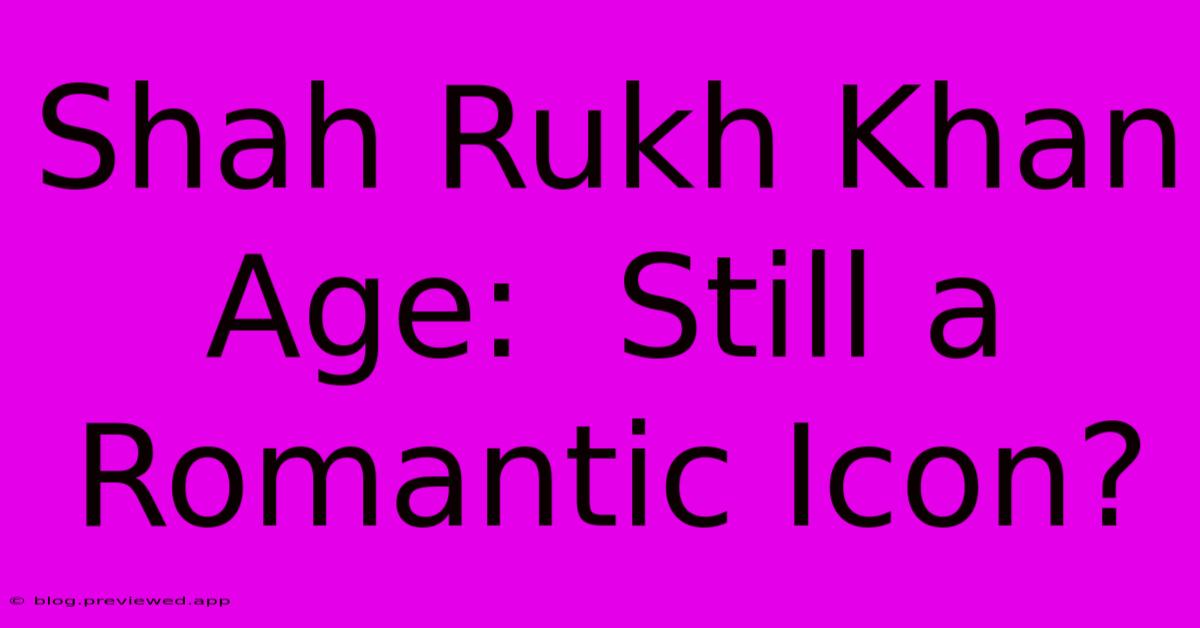 Shah Rukh Khan Age:  Still A Romantic Icon?