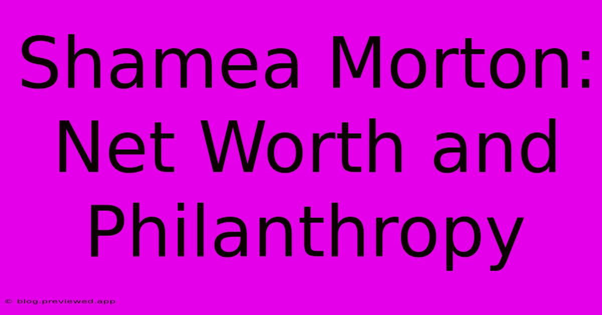 Shamea Morton: Net Worth And Philanthropy