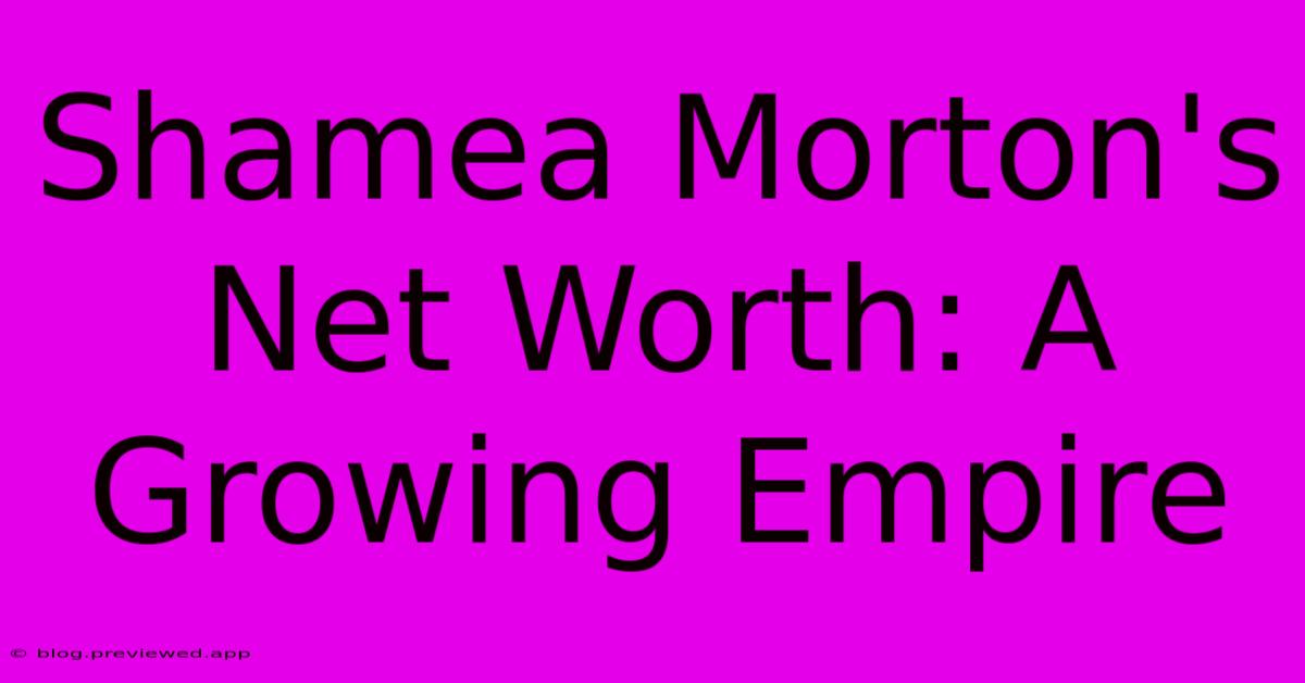 Shamea Morton's Net Worth: A Growing Empire