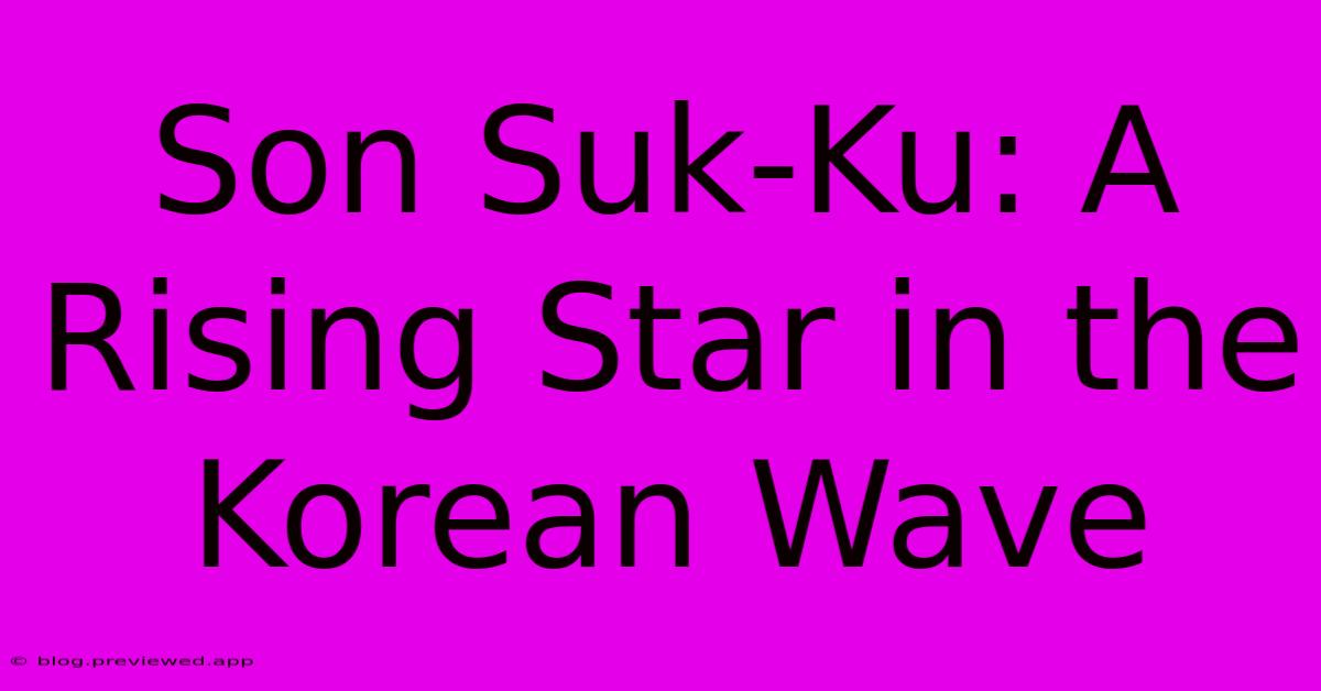 Son Suk-Ku: A Rising Star In The Korean Wave