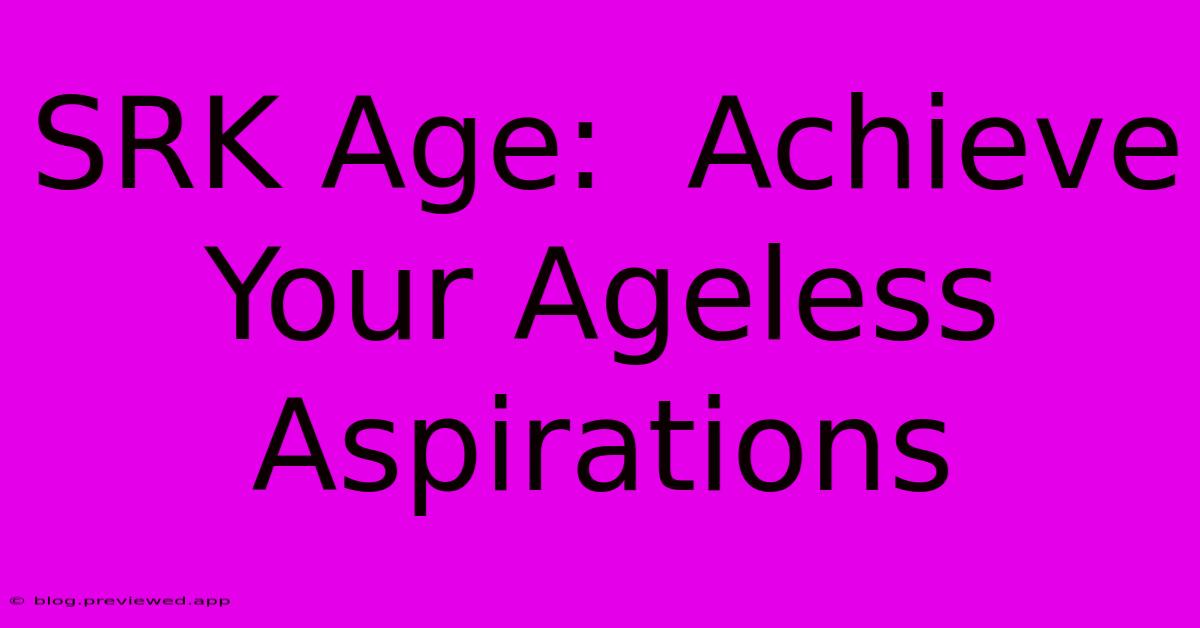 SRK Age:  Achieve Your Ageless Aspirations