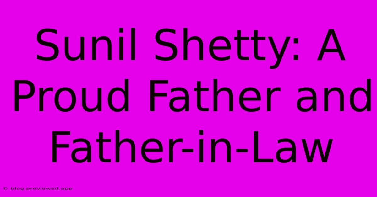 Sunil Shetty: A Proud Father And Father-in-Law