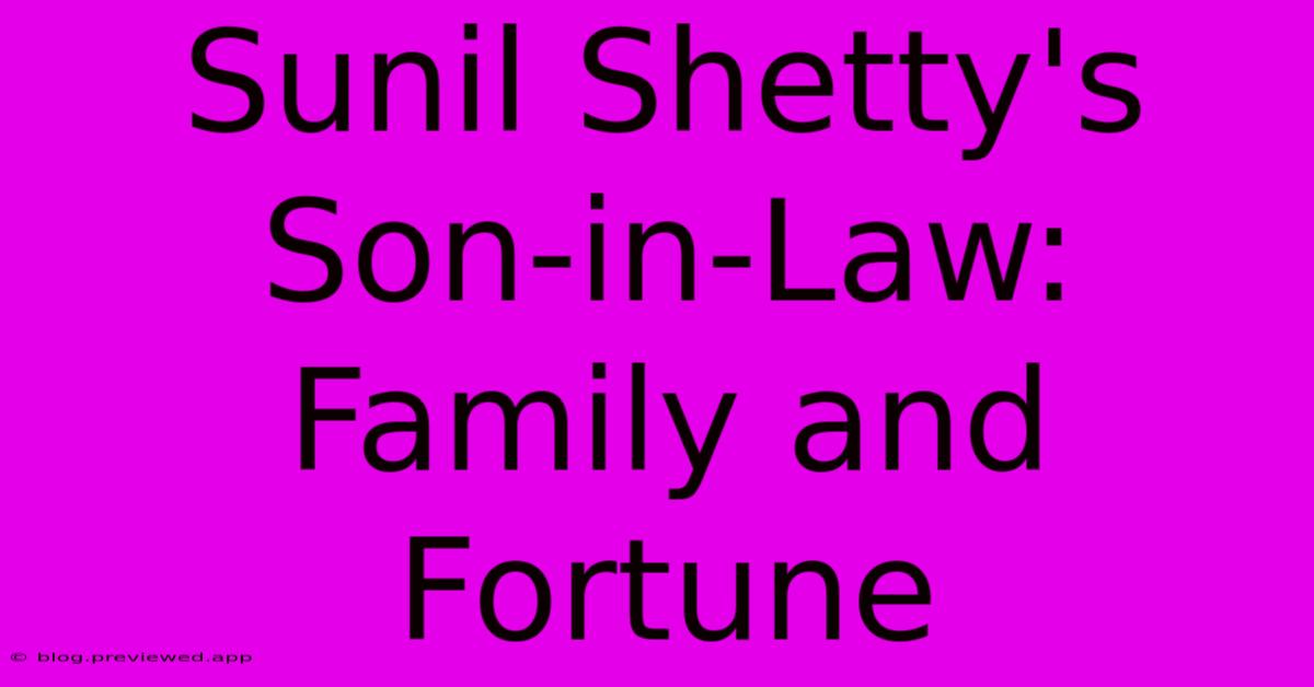 Sunil Shetty's Son-in-Law:  Family And Fortune