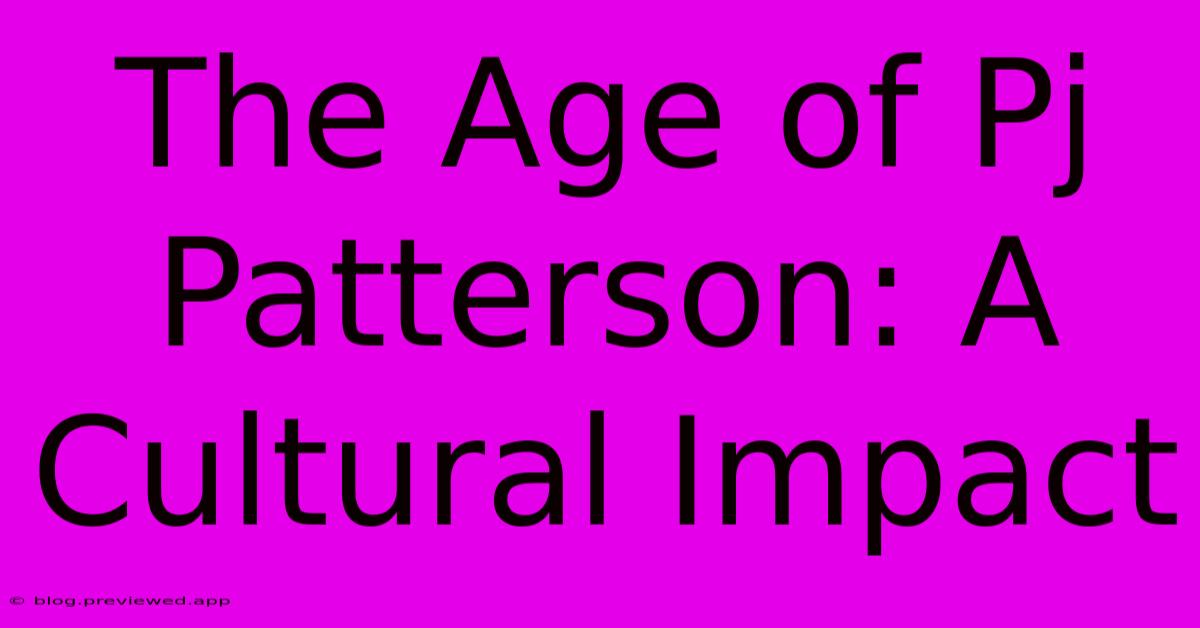 The Age Of Pj Patterson: A Cultural Impact