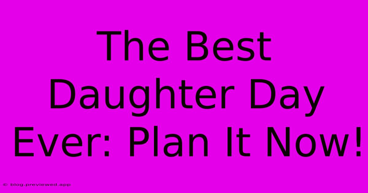 The Best Daughter Day Ever: Plan It Now!