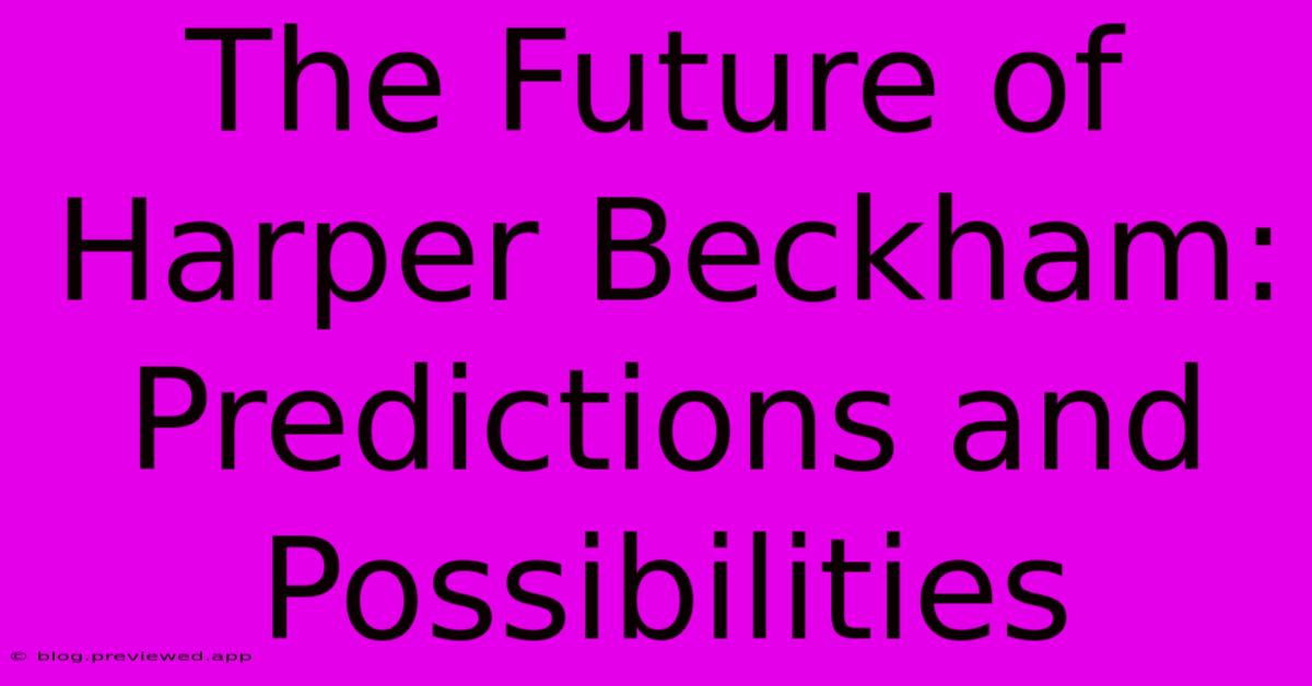 The Future Of Harper Beckham: Predictions And Possibilities