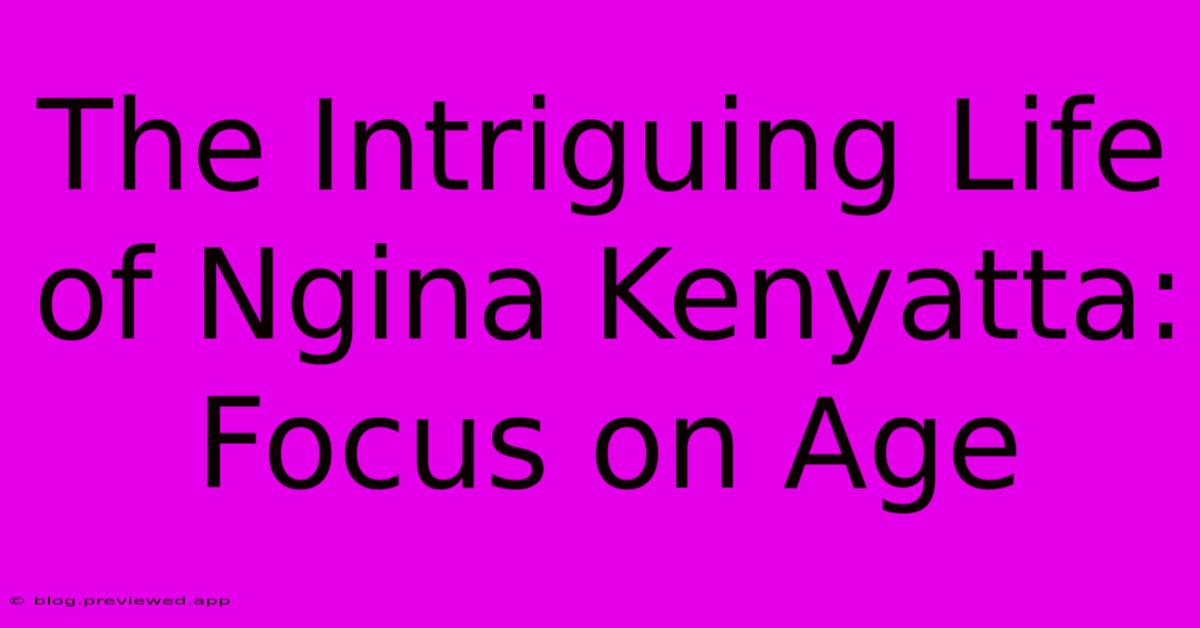 The Intriguing Life Of Ngina Kenyatta: Focus On Age