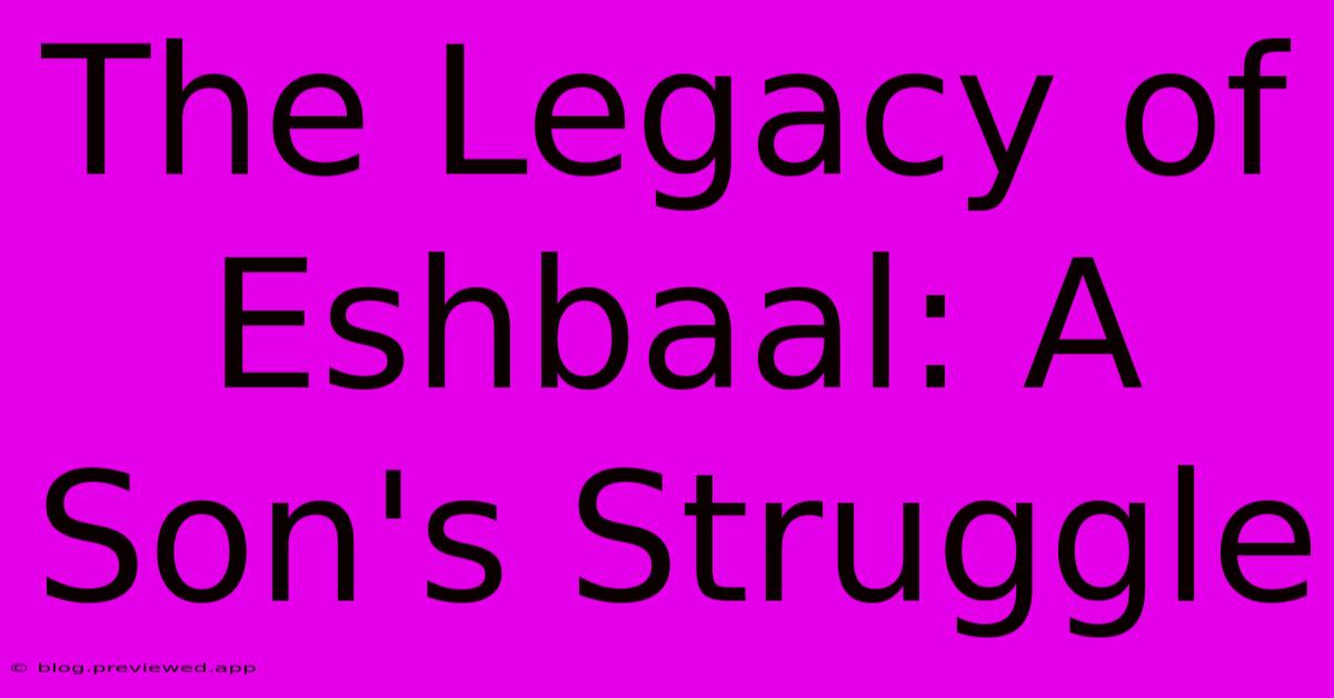 The Legacy Of Eshbaal: A Son's Struggle