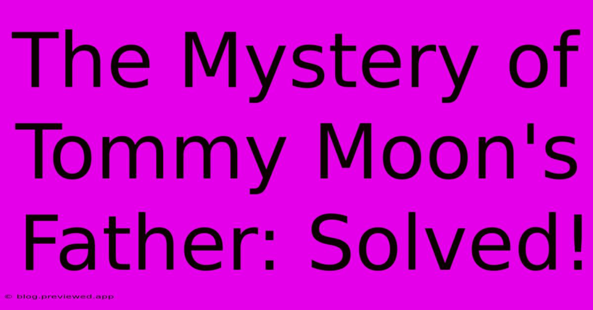 The Mystery Of Tommy Moon's Father: Solved!