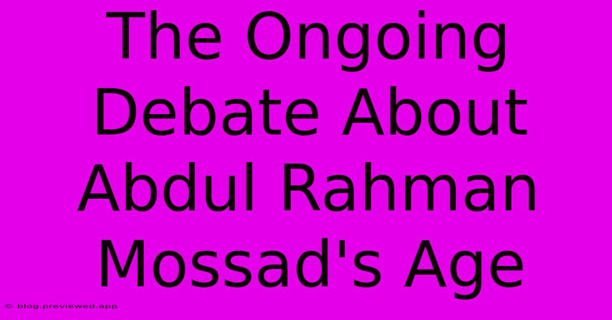 The Ongoing Debate About Abdul Rahman Mossad's Age