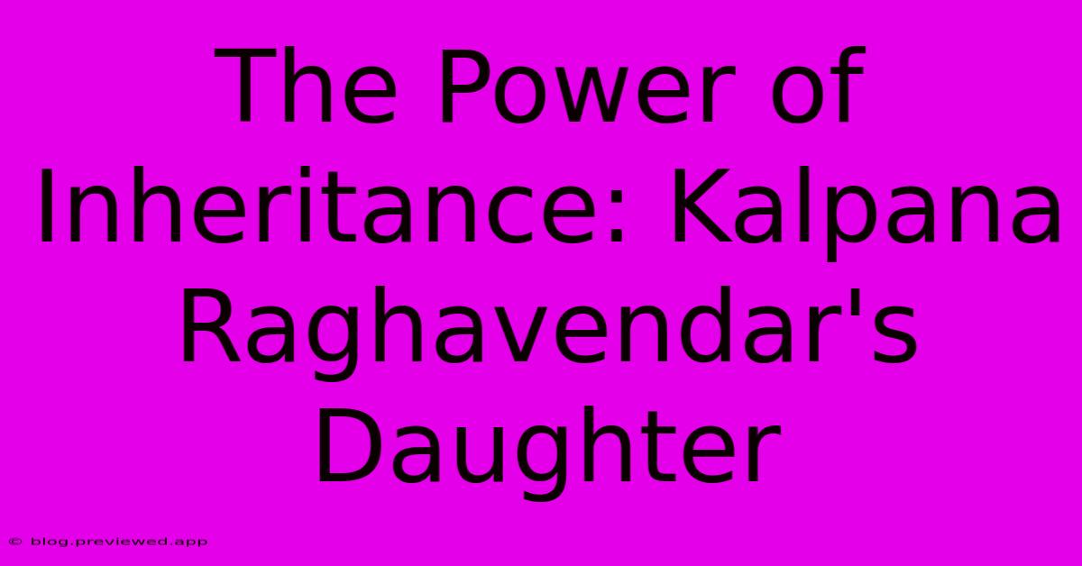 The Power Of Inheritance: Kalpana Raghavendar's Daughter