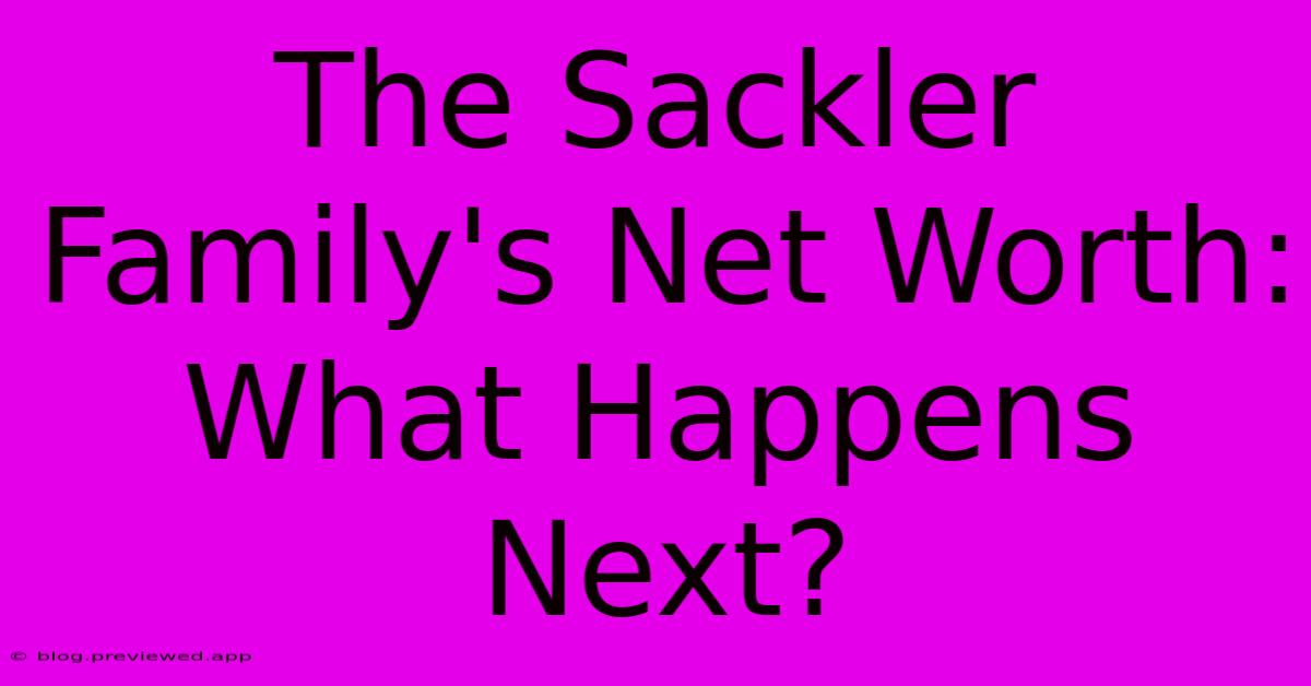 The Sackler Family's Net Worth:  What Happens Next?