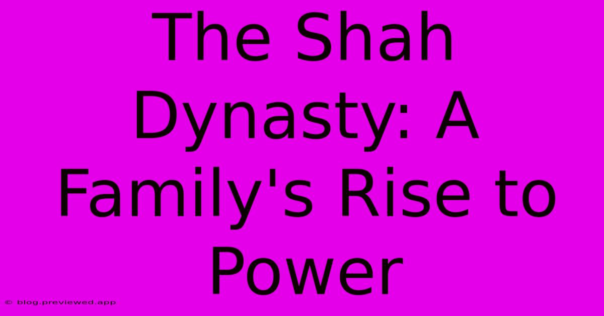 The Shah Dynasty: A Family's Rise To Power