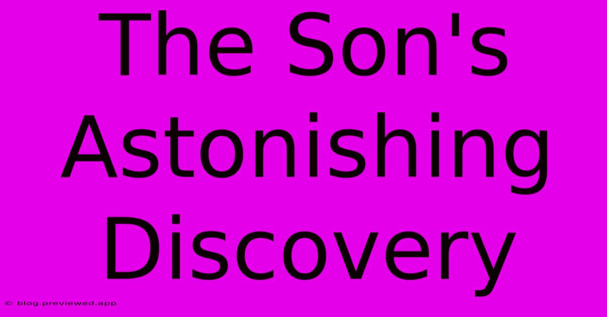 The Son's Astonishing Discovery