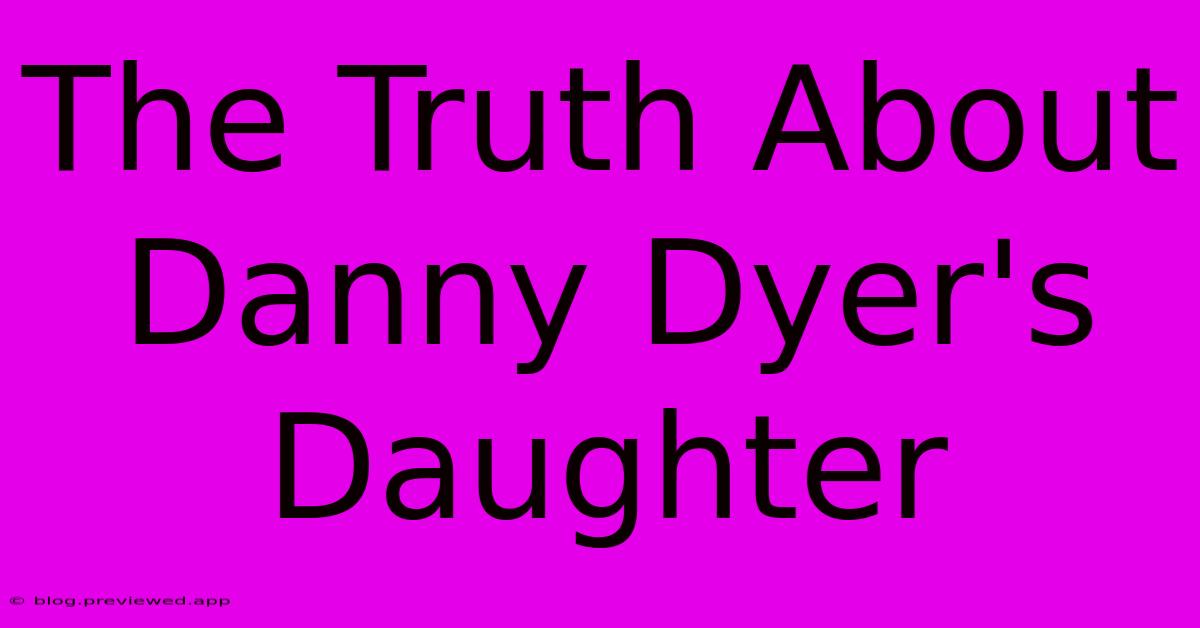 The Truth About Danny Dyer's Daughter