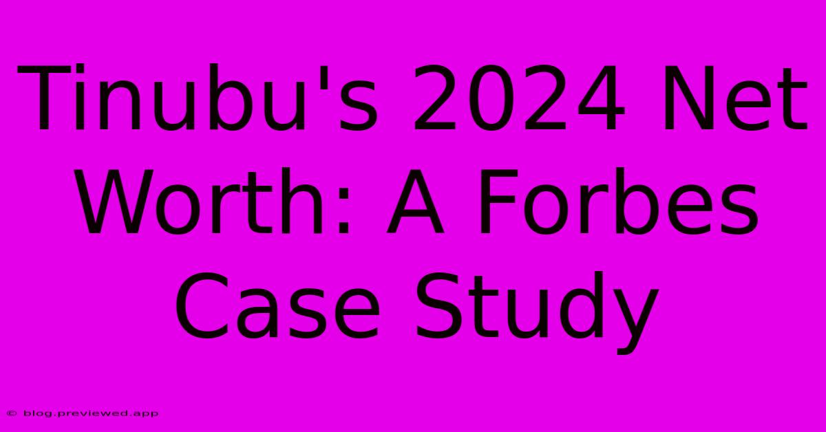 Tinubu's 2024 Net Worth: A Forbes Case Study