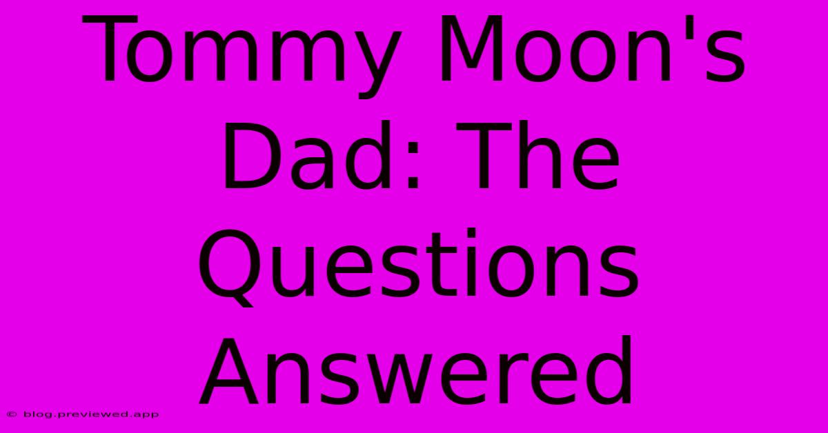 Tommy Moon's Dad: The Questions Answered