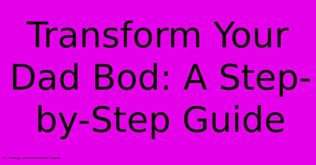 Transform Your Dad Bod: A Step-by-Step Guide