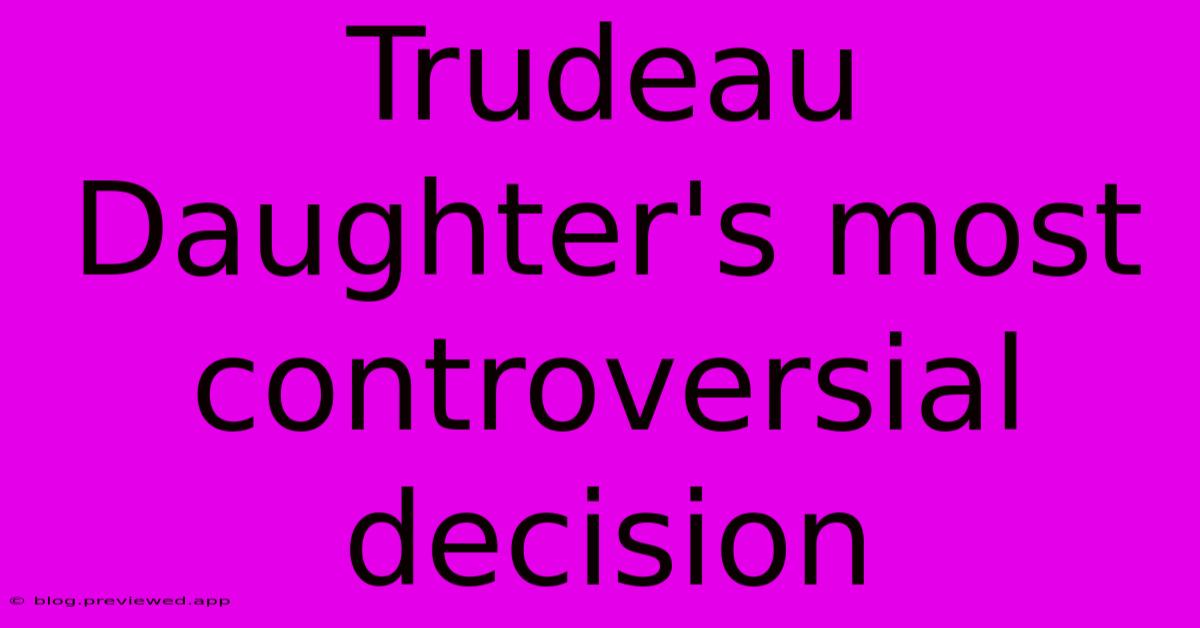 Trudeau Daughter's Most Controversial Decision