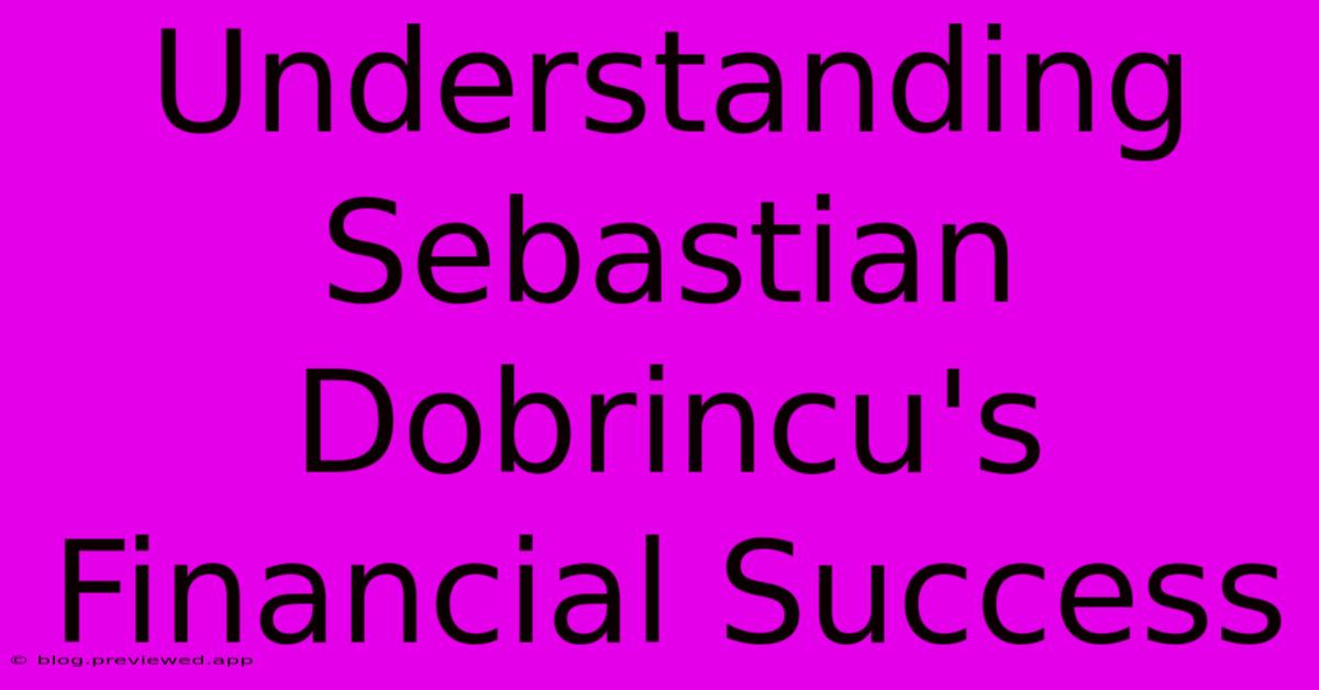 Understanding Sebastian Dobrincu's Financial Success