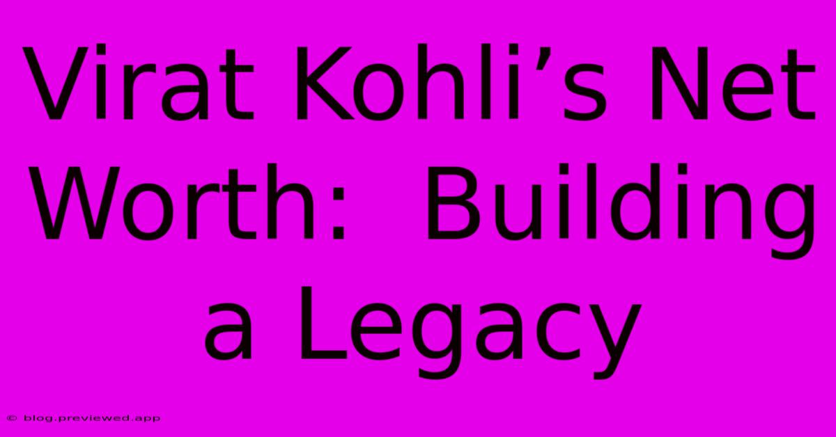 Virat Kohli’s Net Worth:  Building A Legacy