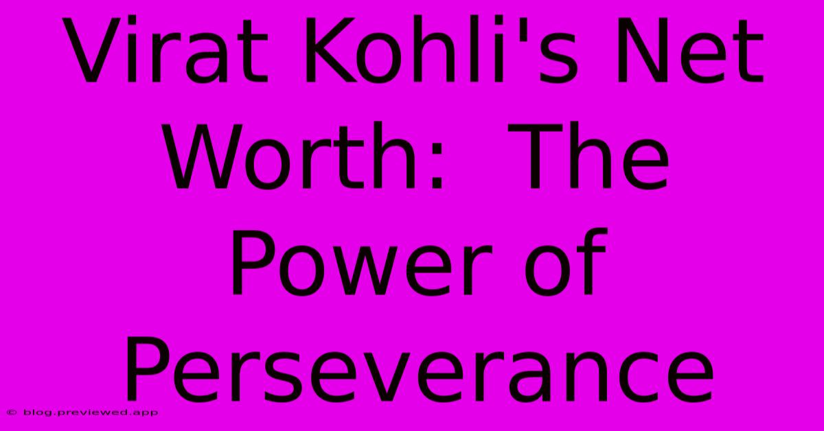 Virat Kohli's Net Worth:  The Power Of Perseverance