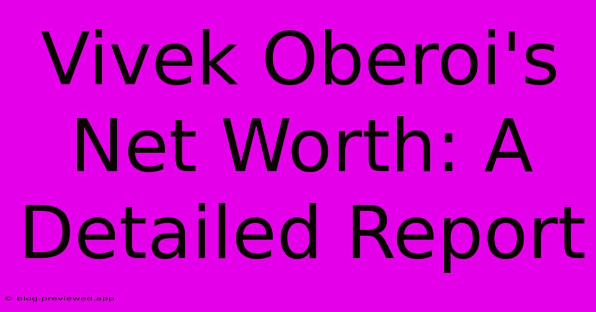 Vivek Oberoi's Net Worth: A Detailed Report