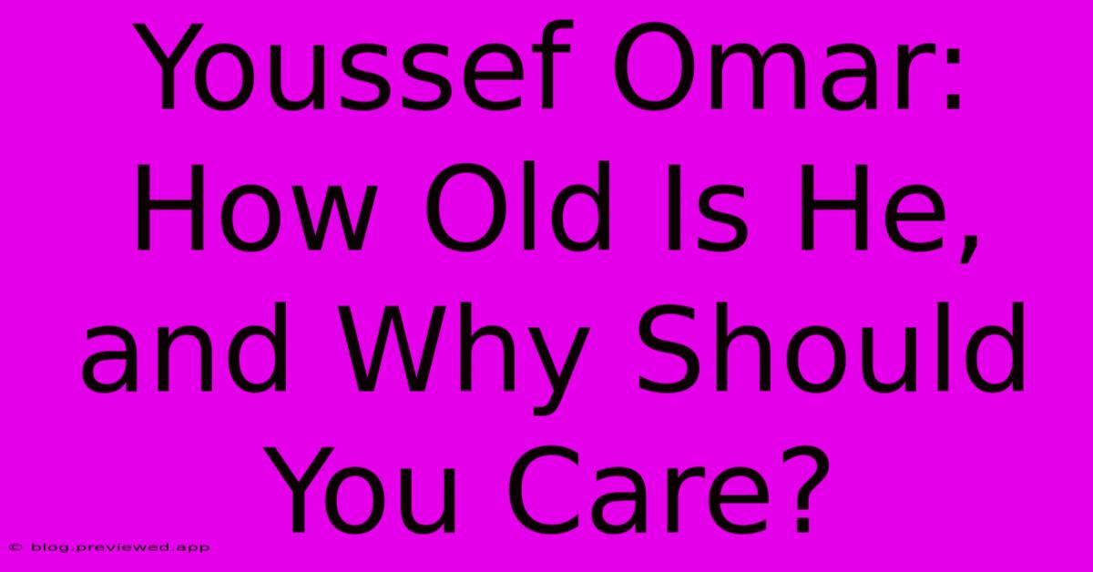 Youssef Omar:  How Old Is He, And Why Should You Care?